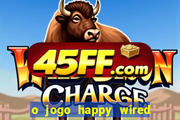 o jogo happy wired paga mesmo